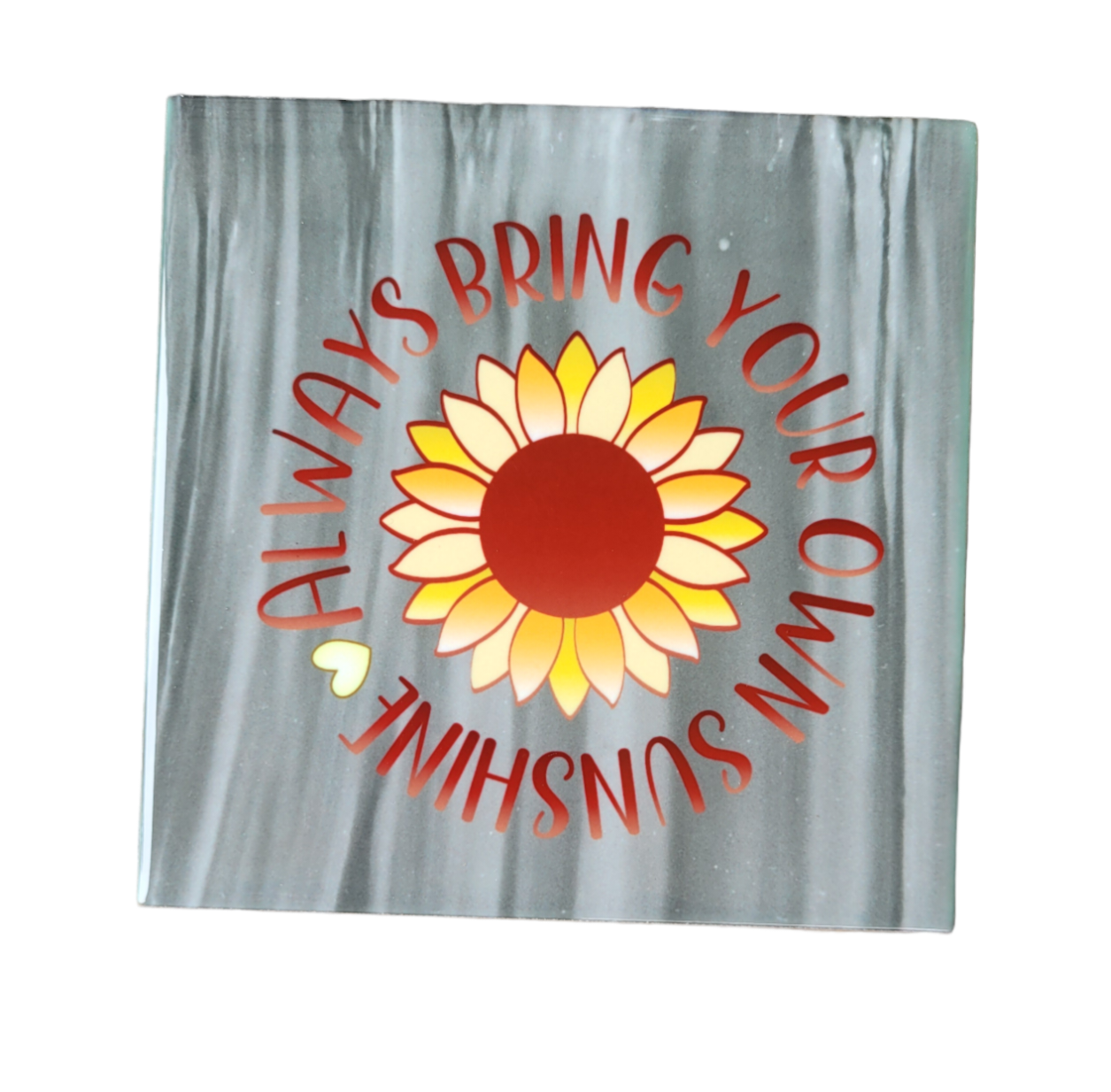 Gray alcohol ink background on a 4.5 x 4.5-inch ceramic tile. Red print that says "Always Bring Your Own Sunshine and a yellow and red sunflower in the middle of the writing.